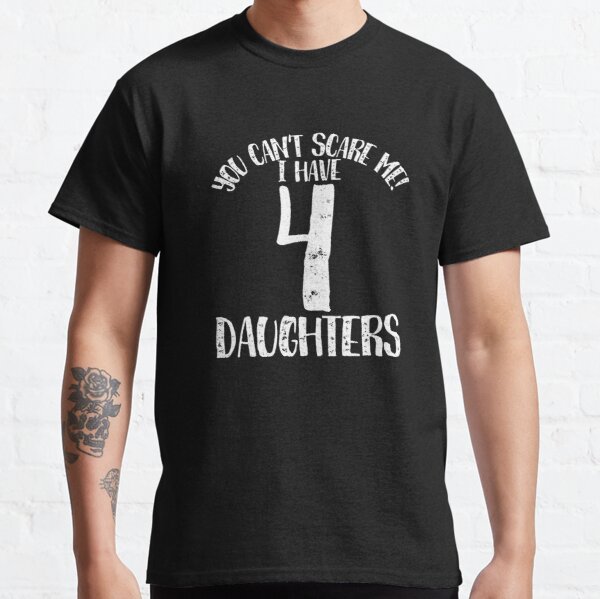 You cant scare me I have 4 dddauddghters Classic T-Shirt RB0701 product Offical Saying Shirt Merch