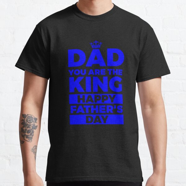 Dad You Are The King Happy Fathers Day (2) Blue Classic T-Shirt RB0701 product Offical Saying Shirt Merch