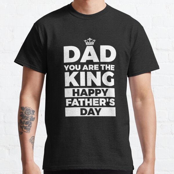 Dad You Are The King Happy Fathers Day Classic T-Shirt RB0701 product Offical Saying Shirt Merch