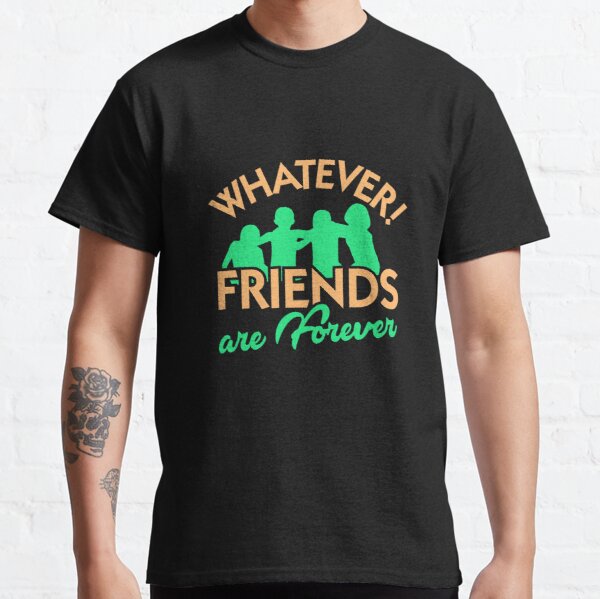 Whatever! Friends are forever Classic T-Shirt RB0701 product Offical Saying Shirt Merch