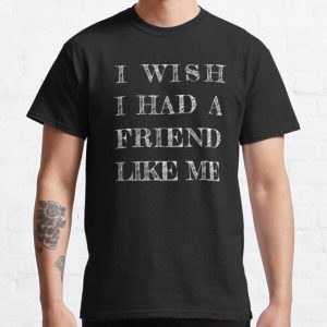 I wish i had a friend like me Classic T-Shirt RB0701 product Offical Saying Shirt Merch