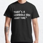 That's a horrible idea, What time? Classic T-Shirt Classic T-Shirt RB0701 product Offical Saying Shirt Merch