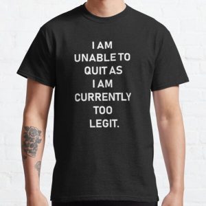 I Am Unable To Quit As I Am Currently Too Legit,Funny quotes Classic T-Shirt RB0701 product Offical Saying Shirt Merch