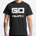 GO away :  Funny, Sarcasm,, Gift for Her, Sarcastic, Humor, Gift for Teenage Daughter Gift for Teenage Brother Classic T-Shirt RB0701 product Offical Saying Shirt Merch