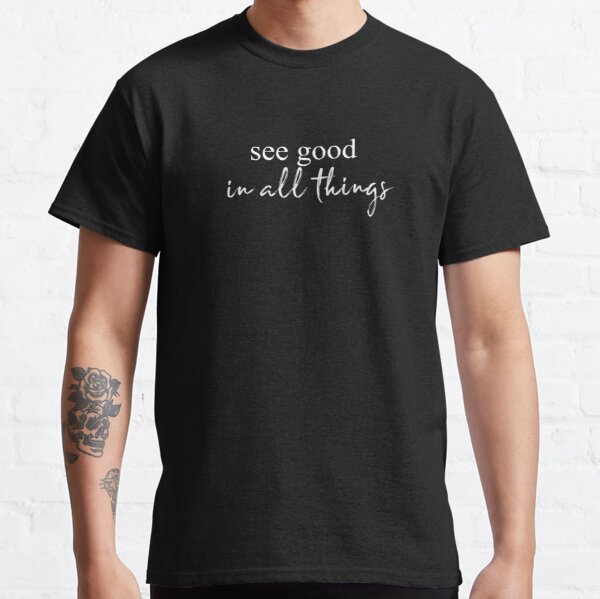 See good in all things Classic T-Shirt RB0701 product Offical Saying Shirt Merch