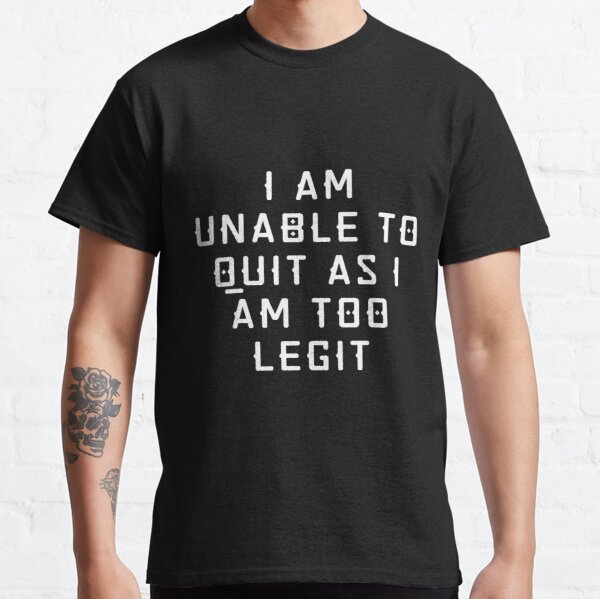 I Am Unable To Quit As I Am Currently Too Legit | Lover Gift Classic T-Shirt RB0701 product Offical Saying Shirt Merch