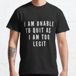 I Am Unable To Quit As I Am Currently Too Legit | Lover Gift Classic T-Shirt RB0701 product Offical Saying Shirt Merch