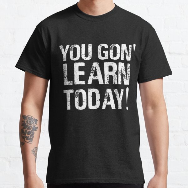 You Gon' learn today! Classic T-Shirt RB0701 product Offical Saying Shirt Merch