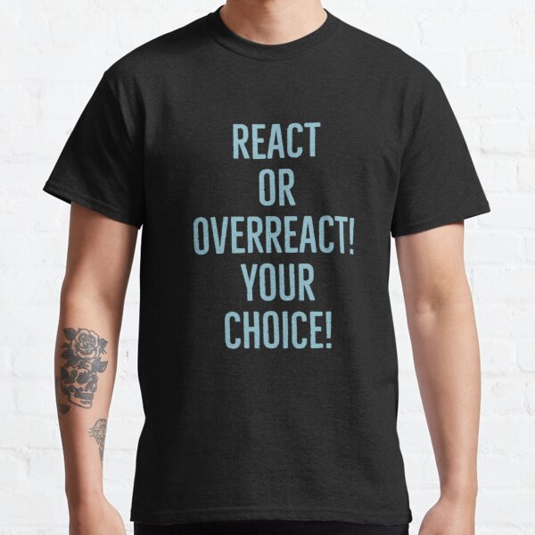 React or overreact! Your choice! Classic T-Shirt RB0701 product Offical Saying Shirt Merch