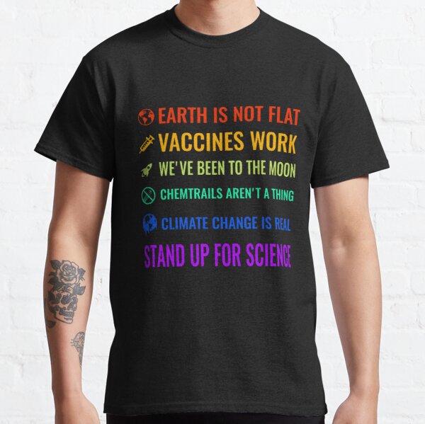 Earth is not flat! Vaccines work! We've been to the moon! Chemtrails aren't a thing! Climate change is real! Stand up for science! Classic T-Shirt RB0801 product Offical Saying Shirt Merch