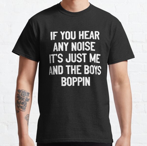If You Hear Any Noise It's Just Me And The Boys Boppin Funny Saying Classic T-Shirt RB0801 product Offical Saying Shirt Merch