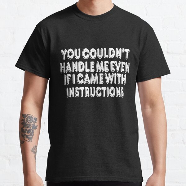 You couldn't handle me even if i came with instructions Classic T-Shirt RB0801 product Offical Saying Shirt Merch