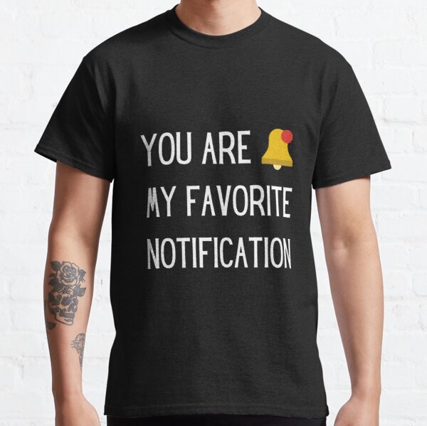 youu are my favorite notification , short love quotes , love quotes short for him , love quotes short for her Classic T-Shirt RB0801 product Offical Saying Shirt Merch