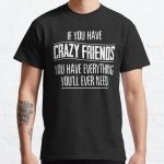 If You Have Crazy Friends You Have Everything You’ll Ever Need Classic T-Shirt RB0801 product Offical Saying Shirt Merch