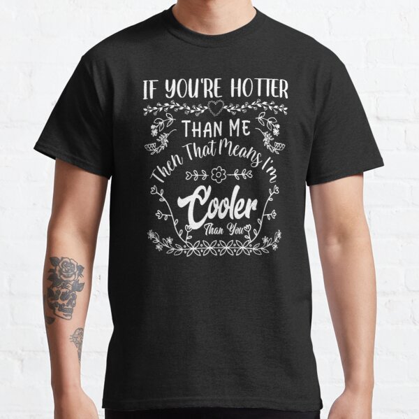 If You’re Hotter Than Me, Then That Means I’m Cooler Than You Classic T-Shirt RB0801 product Offical Saying Shirt Merch