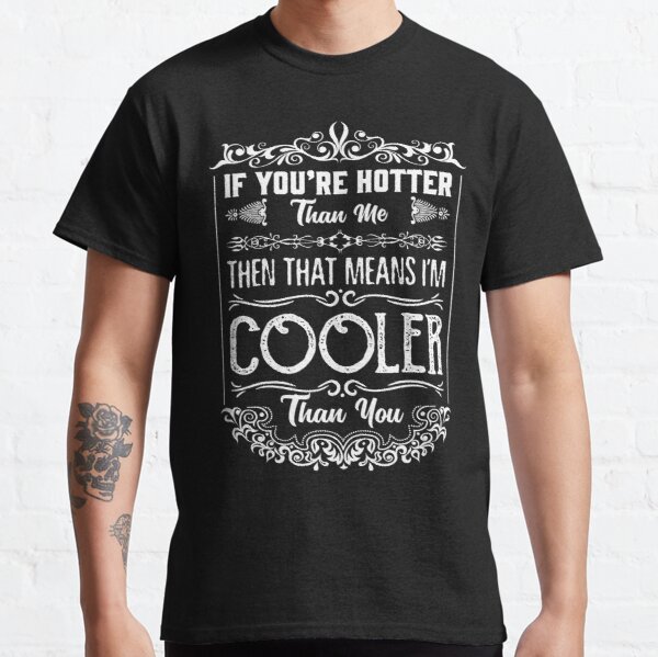 You’re Hotter Than Me, Then That Means I’m Cooler Than You Classic T-Shirt RB0801 product Offical Saying Shirt Merch