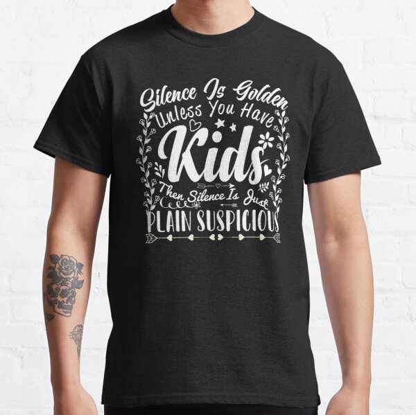 Silence Is Golden Unless You Have Kids Then Silence Is Just Plain Suspicious Classic T-Shirt RB0801 product Offical Saying Shirt Merch