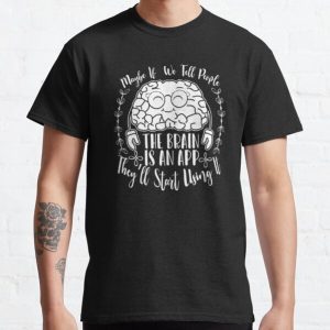 Maybe If  We Tell People The Brain Is An App, They’ll Start Using It Classic T-Shirt RB0801 product Offical Saying Shirt Merch