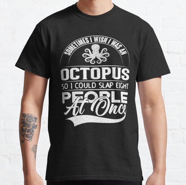 Sometimes I Wish I Was An Octopus, So I Could Slap Eight People At Once Classic T-Shirt RB0801 product Offical Saying Shirt Merch