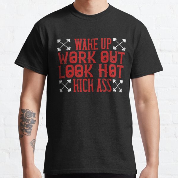 Wake up. Work out. Look hot. Kick ass Classic T-Shirt RB0701 product Offical Saying Shirt Merch