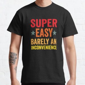 Super Easy Barely An Inconvenience Funny T-Shirt Quotes Novelty Mom Gift, Gift Idea for Anniversary, Wedding, Mother's Day, Father's Day, Graduation, Thanksgiving, Christmas ,Super Easy Classic T-Shirt RB0801 product Offical Saying Shirt Merch