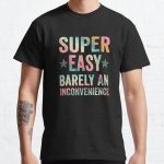 Super Easy Barely An Inconvenience Funny T-Shirt Quotes Novelty Mom Gift, Gift Idea for Anniversary, Wedding, Mother's Day, Father's Day, Graduation, Thanksgiving, Christmas & New Year's Day. Classic T-Shirt RB0701 product Offical Saying Shirt Merch