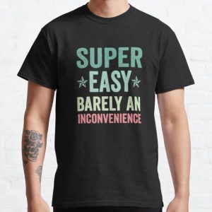 Super Easy Barely An Inconvenience Funny T-Shirt Quotes Novelty Mom Gift, Gift Idea for Anniversary, Wedding, Mother's Day, Father's Day, Graduation, Thanksgiving, Christmas & New Year's Day. Classic T-Shirt RB0701 product Offical Saying Shirt Merch