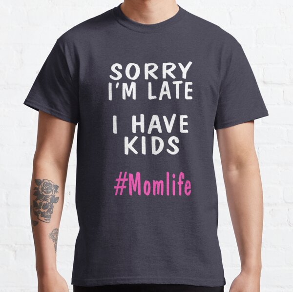 Sorry I'm Late I Have Kids Mom Life Humor Classic T-Shirt RB0701 product Offical Saying Shirt Merch