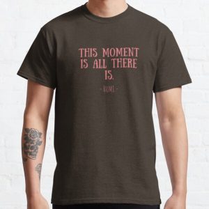 This moment is all there is Classic T-Shirt RB0701 product Offical Saying Shirt Merch
