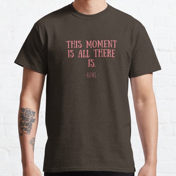 This moment is all there is Classic T-Shirt RB0701 product Offical Saying Shirt Merch