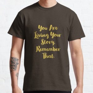 You Are Living Your Story, Remember that. Classic T-Shirt RB0701 product Offical Saying Shirt Merch