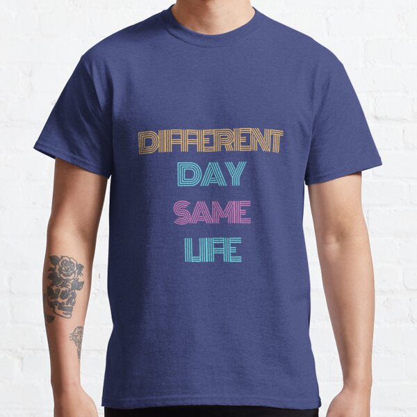 Different Day Same Life  Classic T-Shirt RB0701 product Offical Saying Shirt Merch