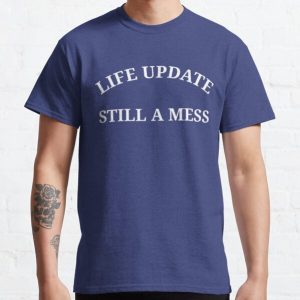Life Update Still A Mess Classic T-Shirt RB0701 product Offical Saying Shirt Merch