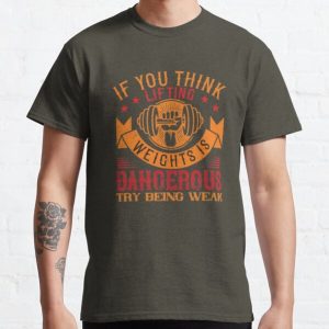 IF YOU THINK LIFTING WEIGHTS IS DANGEROUS, TRY BEING WEAK Classic T-Shirt RB0701 product Offical Saying Shirt Merch