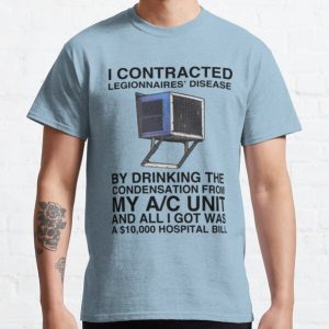 I CONTRACTED LEGIONNAIRES' DISEASE BY DRINKING THE CONDENSATION FROM MY A/C UNIT AND ALL I GOT WAS A 10,000 HOSPITAL BILL  Classic T-Shirt RB0801 product Offical Saying Shirt Merch