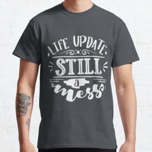 Funny Life update still a mess design Classic T-Shirt RB0701 product Offical Saying Shirt Merch