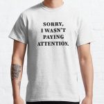 Sorry I Wasn't Paying Attention,Funny quotes Classic T-Shirt RB0701 product Offical Saying Shirt Merch
