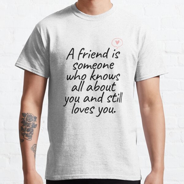 A friend is someone who knows all about you Classic T-Shirt RB0701 product Offical Saying Shirt Merch