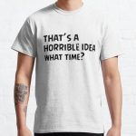 That's a horrible idea, What time? Classic T-Shirt Classic T-Shirt RB0701 product Offical Saying Shirt Merch