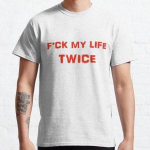 F*CK MY LIFE TWICE Classic T-Shirt RB0701 product Offical Saying Shirt Merch