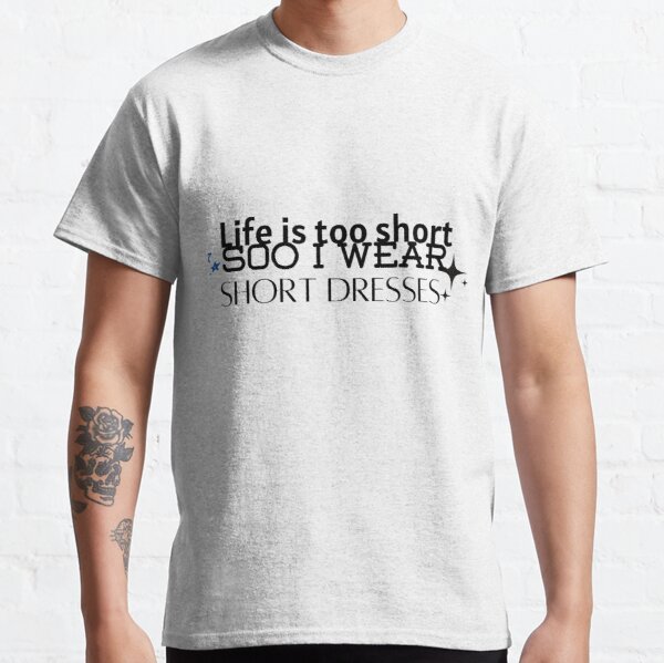 Life is too short so i wear short dresses Classic T-Shirt RB0701 product Offical Saying Shirt Merch