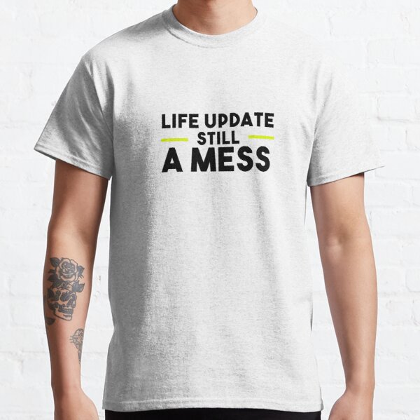 life Update Still a Mess Classic T-Shirt RB0701 product Offical Saying Shirt Merch