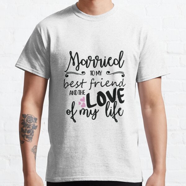 Married to my best friend and the love of my life short sayings, quotes about love, life and friendship Classic T-Shirt RB0801 product Offical Saying Shirt Merch