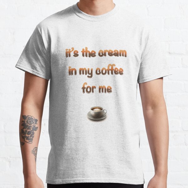 It’s the cream in my coffee for me Classic T-Shirt RB0801 product Offical Saying Shirt Merch
