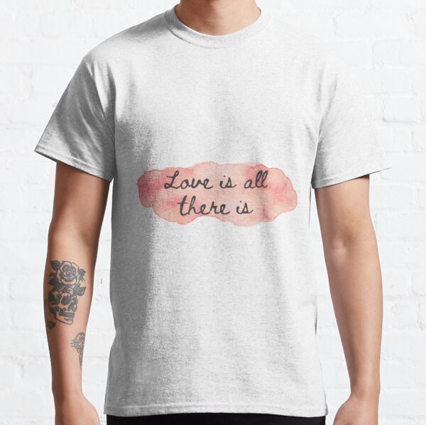 Love is all there is Classic T-Shirt RB0801 product Offical Saying Shirt Merch
