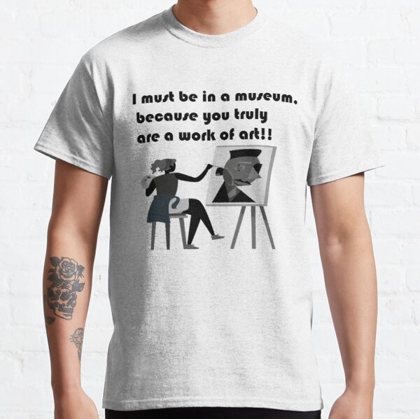 I must be in a museum, because you truly are a work of art Classic T-Shirt RB0801 product Offical Saying Shirt Merch