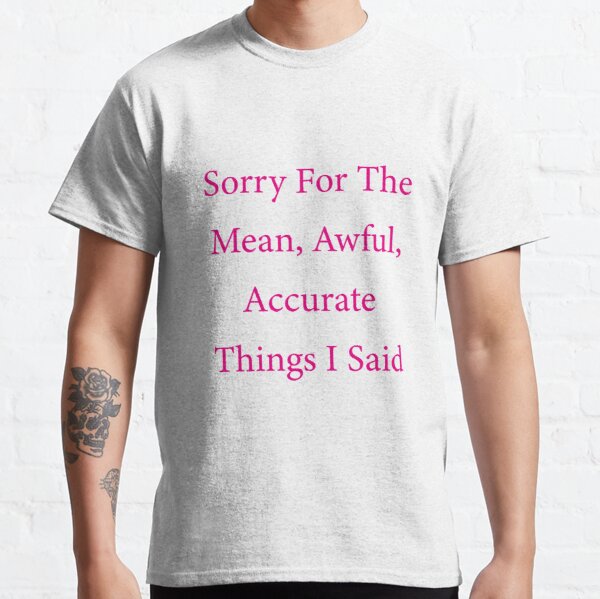 Sorry for the mean awful accurate things I said funny tshirts for womens graphic tee sayings sarcasm shirt gift women mens funny tshirts Classic T-Shirt RB0701 product Offical Saying Shirt Merch