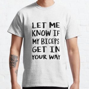 Let Me Know If My Biceps Get In Your Way Classic T-Shirt RB0701 product Offical Saying Shirt Merch
