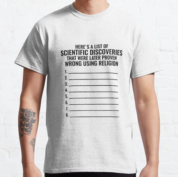 Here is a list of scientific discoveries that were later proven wrong using religion! Classic T-Shirt RB0801 product Offical Saying Shirt Merch