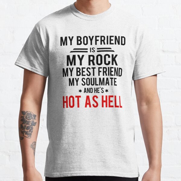 My boyfriend is my rock my best friend my soulmate and he's hot as hell Classic T-Shirt RB0701 product Offical Saying Shirt Merch